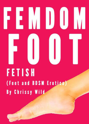 erotic femdom foot - Femdom Foot Fetish (Feet and BDSM Erotica) by Chrissy Wild | eBook | Barnes  & NobleÂ®
