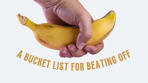 banana peel jerk off xxx - 20 Different Ways to Jerk Off | Bedbible.com