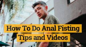 Anal Fisting Tips - How To Do Anal Fisting - Tips and Videos - Fistfy.com