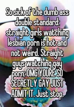 Dumb Lesbian - So sick of the dumb ass double standard: straight girls watching lesbian  porn is hot and not weird. Straight guys watching gay porn: OMG YOURE SO  SECRETLY ...
