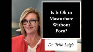 Masturbation No Porn - Is It Ok to Masturbate Without Porn? (Porn Brain Rewire with Dr. Trish  Leigh) - YouTube
