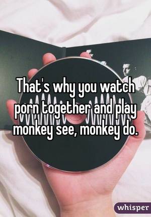 Monkey Watch Porn - That's why you watch porn together and play monkey see, monkey do.