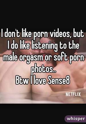 dont like - I don't like porn videos, but I do like listening to the male orgasm or  soft ...