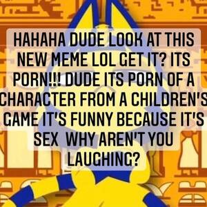 Hahaha Porn - HAHAHA DUDE LOOK AT THIS NEW MEME LOL GET ITS PORN!!! DUDE ITS PORN OF A  CHARACTER FROM A CHILDREN'S GAME IT'S FUNNY BECAUSE IT'S SEX WHY AREN'T YOU  - iFunny