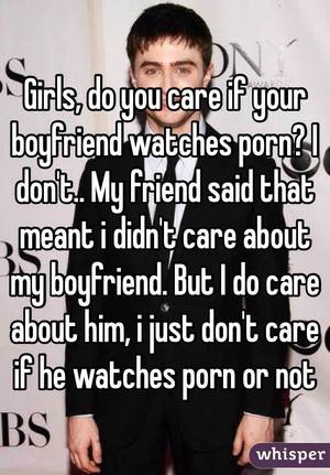 boyfriend watches - Girls, do you care if your boyfriend watches porn? I don't.