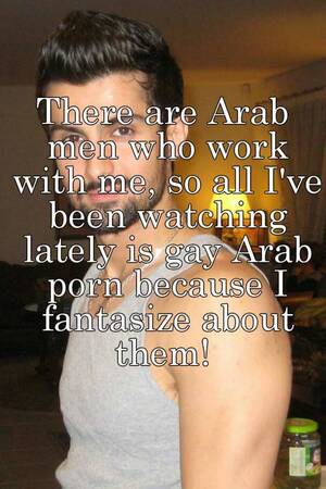 Arabic Porn Caption - There are Arab men who work with me, so all I've been watching lately is  gay Arab porn because I fantasize about them!