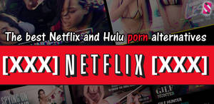 Hulu Amature Porn - The best porn alternatives to Netflix and Hulu (watch unlimited adult films)
