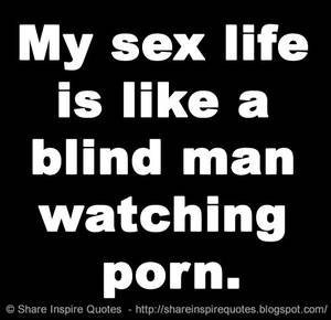 Funny Porn Quotes - My sex life is like a blind man watching porn.
