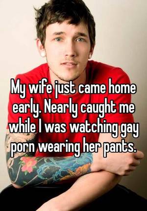 caught at home - My wife just came home early. Nearly caught me while I was watching gay porn  wearing her pants.