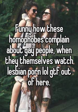 lesbian porn no - Funny how these homophobes complain about gay people, when they themselves  watch lesbian porn lol gtf out of here.
