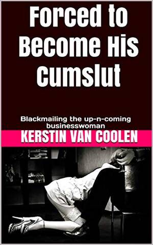 Hardcore Blackmail Porn - Forced to Become His Cumslut (Blackmail, Humiliation, Degradation,  Submission, Bondage, Swallowing, Slave): Blackmailing the up-n-coming  businesswoman - Kindle edition by Van Coolen, Kerstin. Literature & Fiction  Kindle eBooks @ Amazon.com.