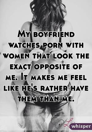 boyfriend watches - My boyfriend watches porn with women that look the exact opposite of me.