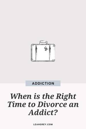 i want a divorce - When is the Right Time to Divorce an Addict?