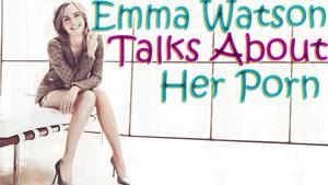 Emma Watson Real Porn - Emma Watson Talks About Her Porn