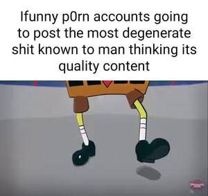 Funny Porn Accounts - Funny pOrn accounts going to post the most degenerate shit known to man  thinking its quality content - iFunny