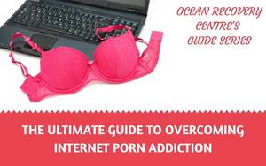 Internet Porn Addiction - The Ultimate Guide to Overcoming Internet Porn Addiction