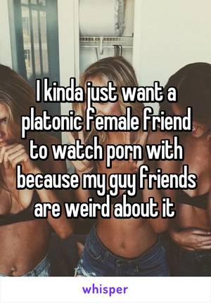 Just Porn Weird - I kinda just want a platonic female friend to watch porn with because my  guy friends are weird ...