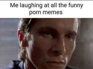Funny Porn Memes - Me laughing at all the funny porn memes - iFunny Brazil