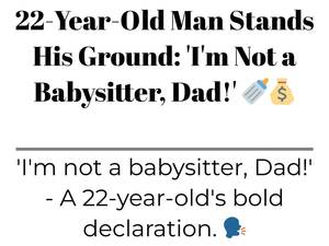 Drunk Babysitter Porn - 22-Year-Old Man Stands His Ground: 'I'm Not a Babysitter, Dad!' ðŸ¼ðŸ’°