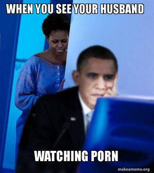 Husband Watches Porn Meme - WHEN YOU SEE YOUR HUSBAND WATCHING PORN - Redditor Obama's Wife Meme  Generator
