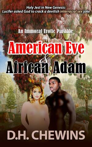 interracial sex books - An Immoral Erotic Parable of American Eve & African Adam: Holy Jest in New  Genesis: Lucifer asked God to crack a devilish interracial sex joke by D.H.  Chewins | Goodreads