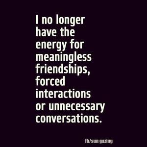 Forced Porn Quotes - I no longer have the energy for meaningless friendships, forced  interactions or unnecessary conversations.