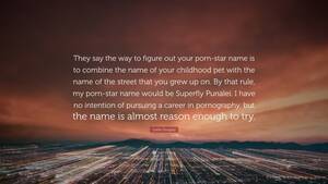 My Name Is Porn - Caitlin Doughty Quote: â€œThey say the way to figure out your porn-star name  is to combine the name of your childhood pet with the name of the str...â€