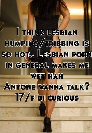 lesbian leg humping - I think lesbian humping/tribbing is so hot.. Lesbian porn in general makes  me wet hah Anyone wanna talk? 17/f bi curious