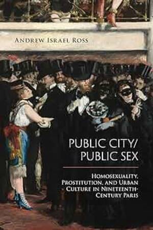 19th Century Public Sex - Public City/Public Sex: Homosexuality, Prostitution, and Urban Culture in  Nineteenth-Century Paris (Sexuality Studies)