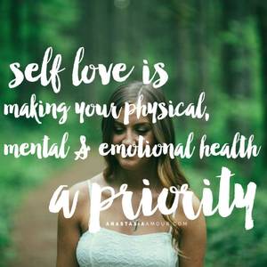 emotional loving - Self love is making your physical, mental & emotional health a priority -  By Anastasia