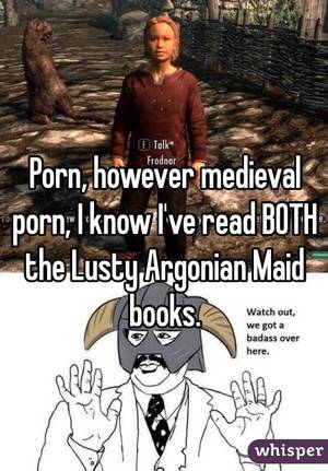medieval - Porn, however medieval porn, I know I've read BOTH the Lusty Argonian Maid  books.