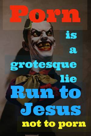 Grotesque Porn - Porn is a grotesque lie. Run to Jesus, not to porn.