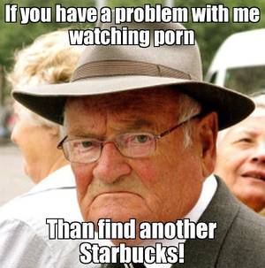 Husband Watches Porn Meme - If you have a problem with me watching porn Than find another Starbucks!