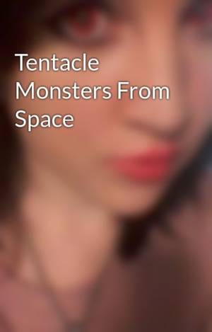 Gay Tentacle Porn Captions - Tentacle Monsters From Space