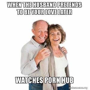 Husband Watches Porn Meme - When the husband pretends to be your love later watches porn HUB - Scumbag  Baby Boomer Meme Generator