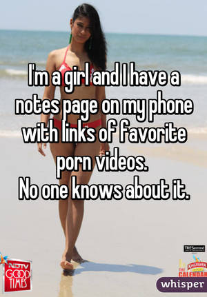 no. porn videos - I'm a girl and I have a notes page on my phone with links of favorite porn  videos.