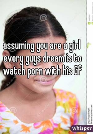 every guys dream - assuming you are a girl every guys dream is to watch porn with his Gf