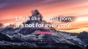 Bestiality Porn Motivational Posters - Doug Stanhope Quote: â€œLife is like animal porn, it's not for everyone.â€