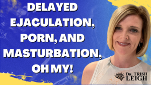 masturbation ejaculation - Delayed Ejaculation, Porn, and Masturbation, Oh My! | Dr. Trish Leigh