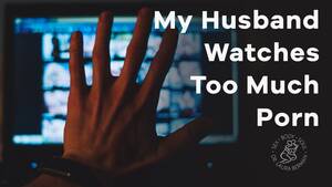 My Husband Watches Porn - Love Notes: My Husband Watches Too Much Porn - YouTube