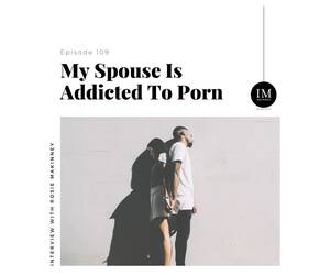 Im A Porn Addict Captions - 109: My Spouse Is Addicted To Porn with Rosie Makinney - IMbetween Podcast