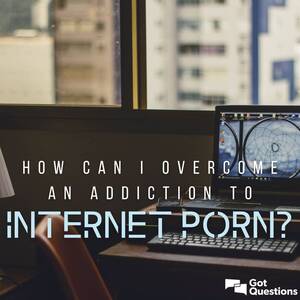 Internet Home Porn - How can I overcome an addiction to internet porn? Can addiction to  pornography be defeated? | GotQuestions.org