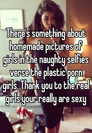 Homemade Naughty Porn - There's something about homemade pictures of girls in the naughty selfies  verse the plastic porn girls. Thank you to the real girls your really are  sexy
