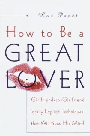 Ex Gf Youporn - How to Be a Great Lover: Girlfriend-to-Girlfriend Totally Explicit  Techniques That Will Blow His Mind by Lou Paget | Goodreads