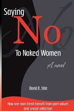Naked Women Sex.com - Saying No to Naked Women: How One Man Freed Himself from Porn Values &  Sexual Addiction: Yale, David R.: 9780979176654: Amazon.com: Books
