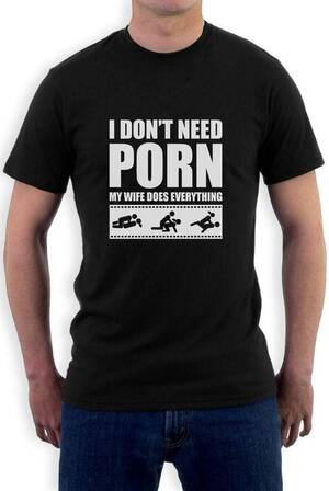 Funny Wife Porn - YR I Don't Need Porn My Wife Dose Everything Funny Adult Humor T-Shirt Rude  Sexual : Amazon.co.uk: Fashion