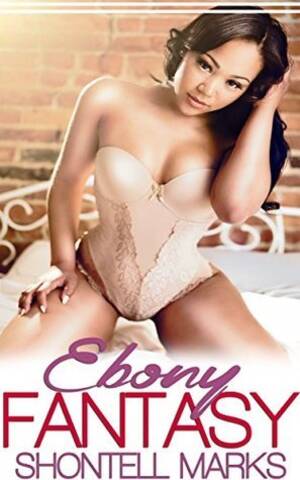 ebony interracial fantasy - Ebony Fantasy (BWWM Interracial Erotic Romance) by Shontell Marks |  Goodreads