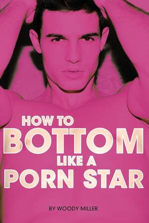 Gay Anal Porn Stars - How to Bottom Like a Porn Star. the Guide to Gay Anal Sex.: Woody, Miller:  9781494900670: Amazon.com: Books