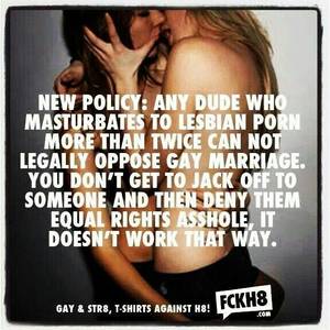 lesbian porn no - anyone who masturbates to lesbian porn more that twice can not legally  oppose gay marriage. You don't get to jack off to someone then deny them  equeal ...
