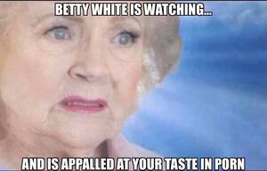 Betty White Porn Captions - You make Betty sadâ€¦ : r/dankmemes